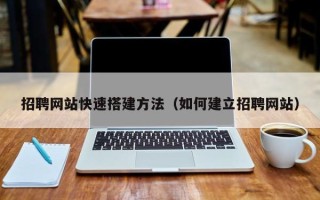 广元招聘网站快速搭建方法（如何建立招聘网站）