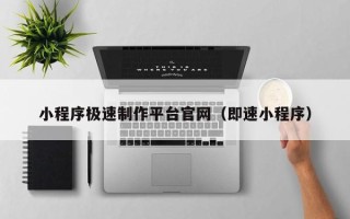广元小程序极速制作平台官网（即速小程序）