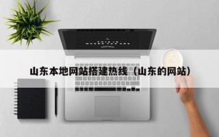 广元山东本地网站搭建热线（山东的网站）