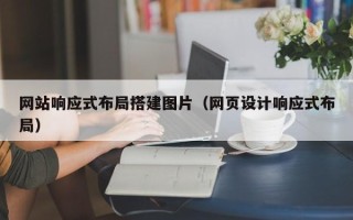 广元网站响应式布局搭建图片（网页设计响应式布局）