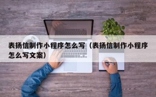 广元表扬信制作小程序怎么写（表扬信制作小程序怎么写文案）