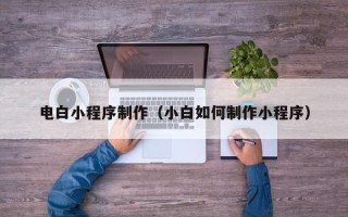 广元电白小程序制作（小白如何制作小程序）