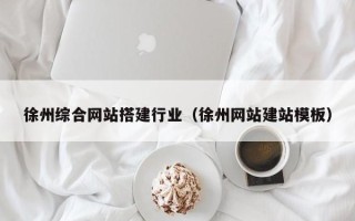广元徐州综合网站搭建行业（徐州网站建站模板）