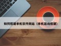 广元如何搭建单机软件网站（单机游戏搭建）