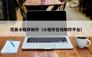 广元范县小程序制作（小程序在线制作平台）
