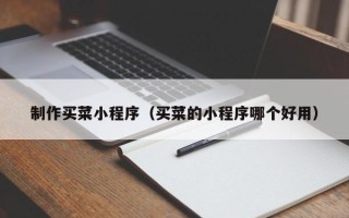 广元制作买菜小程序（买菜的小程序哪个好用）