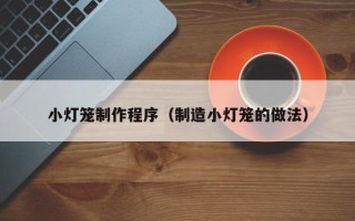 广元小灯笼制作程序（制造小灯笼的做法）
