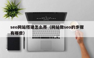 广元seo网站搭建怎么弄（网站做seo的步骤有哪些）