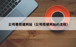 广元公司要搭建网站（公司搭建网站的流程）
